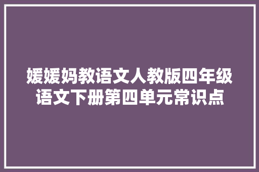 媛媛妈教语文人教版四年级语文下册第四单元常识点