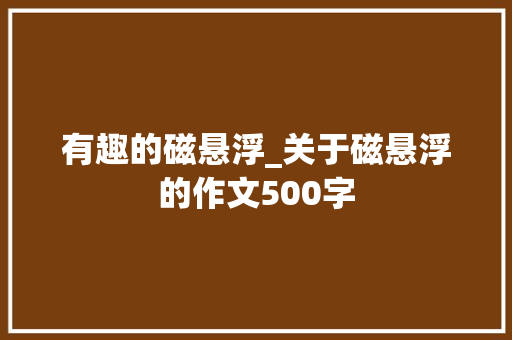 有趣的磁悬浮_关于磁悬浮的作文500字