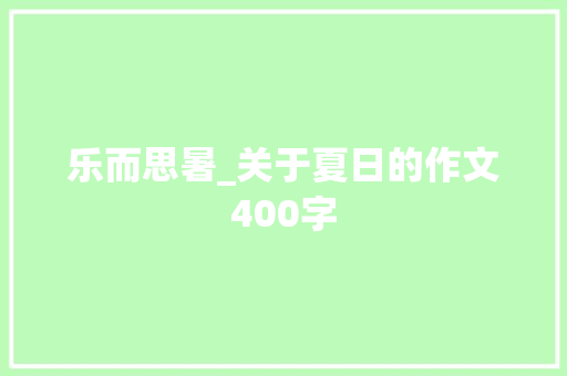乐而思暑_关于夏日的作文400字 知识百科