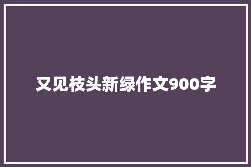 又见枝头新绿作文900字