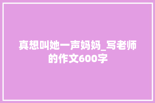 真想叫她一声妈妈_写老师的作文600字
