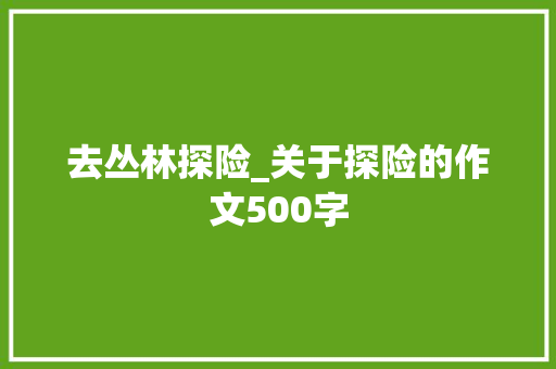 去丛林探险_关于探险的作文500字