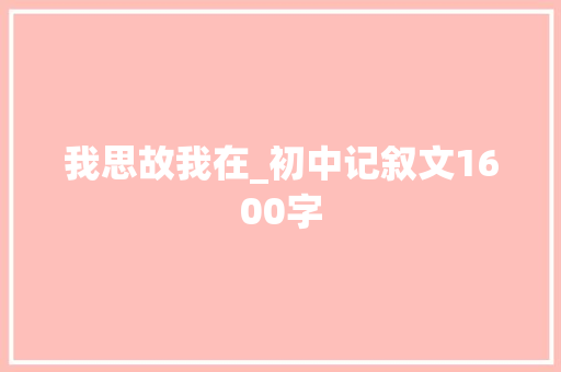 我思故我在_初中记叙文1600字