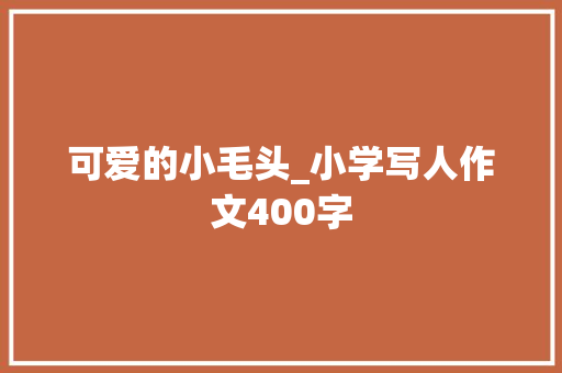 可爱的小毛头_小学写人作文400字