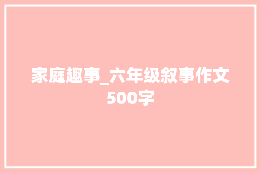 家庭趣事_六年级叙事作文500字