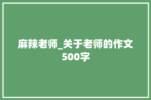 麻辣老师_关于老师的作文500字