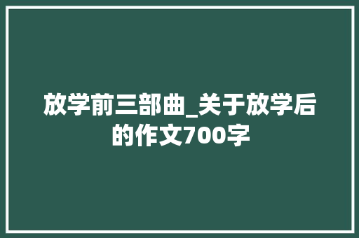 放学前三部曲_关于放学后的作文700字