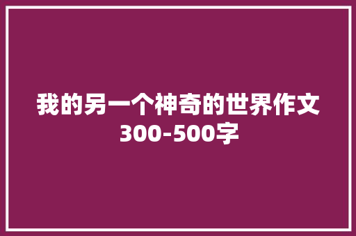 我的另一个神奇的世界作文300-500字