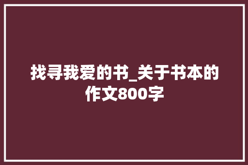 找寻我爱的书_关于书本的作文800字