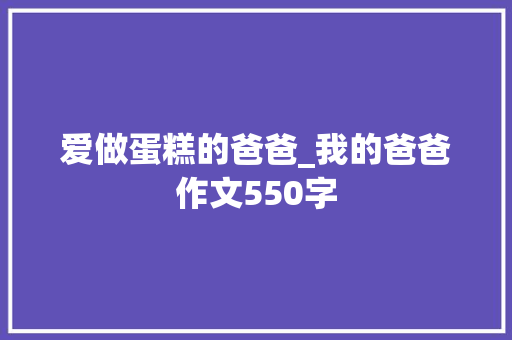 爱做蛋糕的爸爸_我的爸爸作文550字