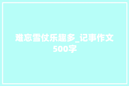 难忘雪仗乐趣多_记事作文500字