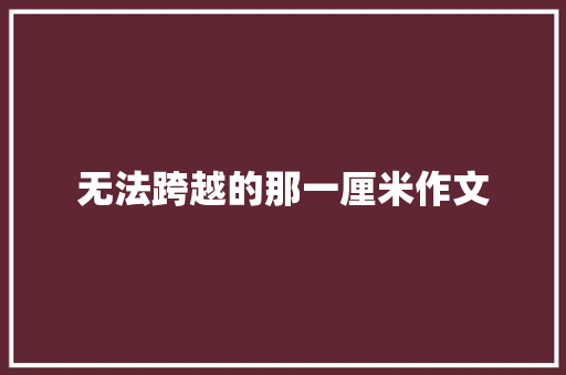 无法跨越的那一厘米作文