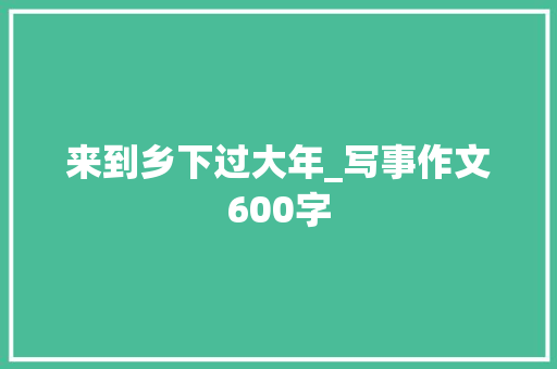 来到乡下过大年_写事作文600字