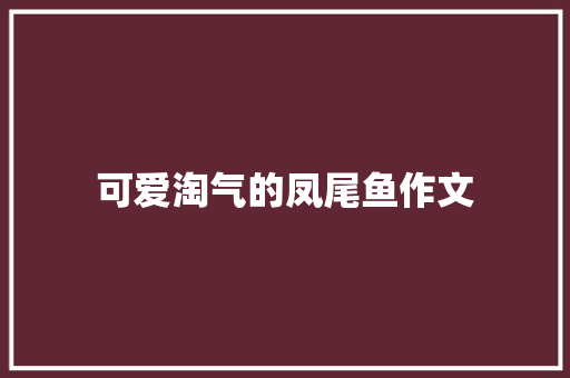 可爱淘气的凤尾鱼作文