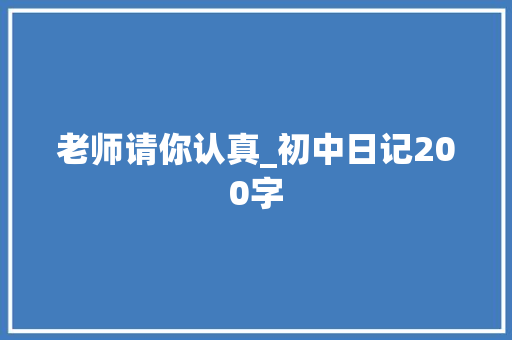 老师请你认真_初中日记200字 知识百科