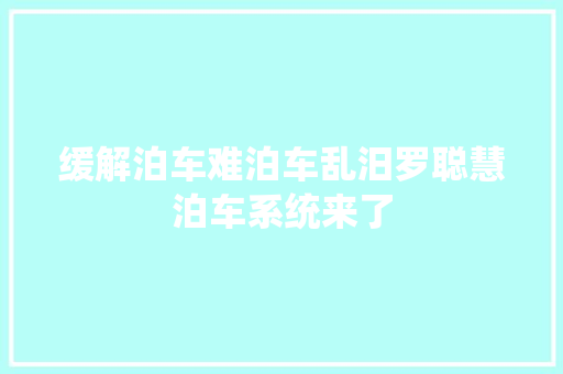 缓解泊车难泊车乱汨罗聪慧泊车系统来了