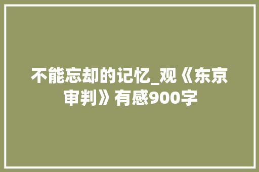 不能忘却的记忆_观《东京审判》有感900字