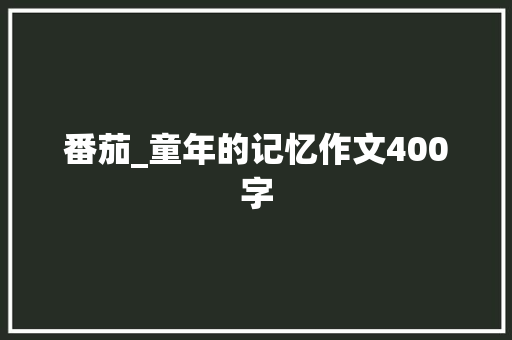 番茄_童年的记忆作文400字