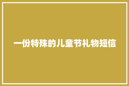 一份特殊的儿童节礼物短信