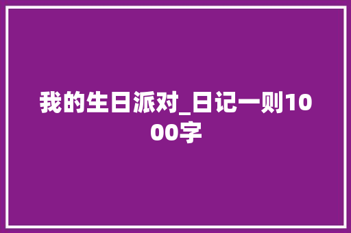 我的生日派对_日记一则1000字