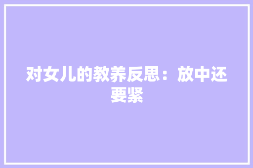 对女儿的教养反思：放中还要紧