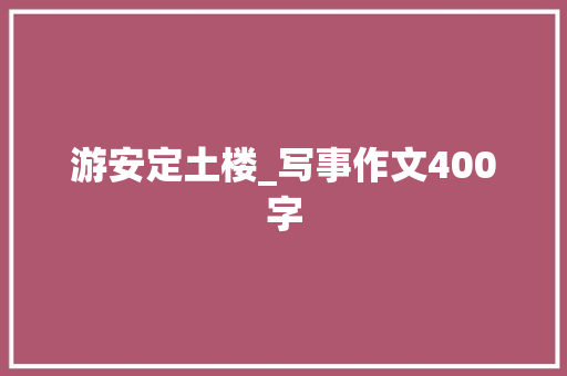 游安定土楼_写事作文400字