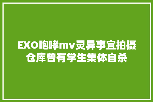 EXO咆哮mv灵异事宜拍摄仓库曾有学生集体自杀