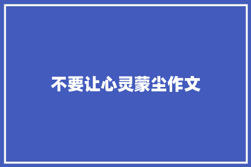 不要让心灵蒙尘作文