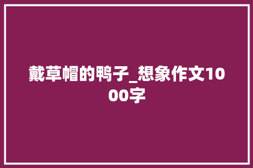 戴草帽的鸭子_想象作文1000字