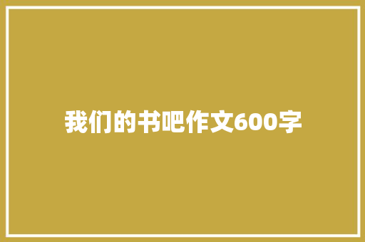 我们的书吧作文600字
