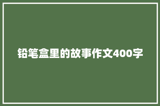 铅笔盒里的故事作文400字