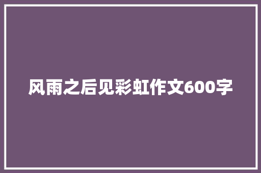 风雨之后见彩虹作文600字