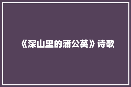 《深山里的蒲公英》诗歌