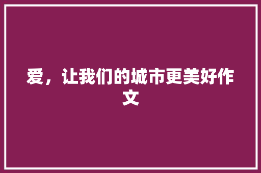 爱，让我们的城市更美好作文
