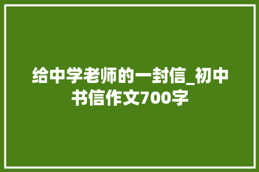 给中学老师的一封信_初中书信作文700字