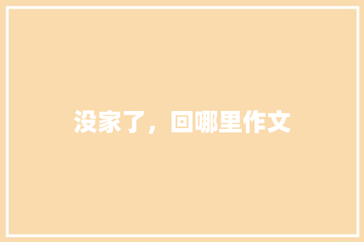 没家了，回哪里作文