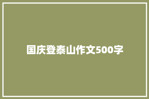 国庆登泰山作文500字 知识百科