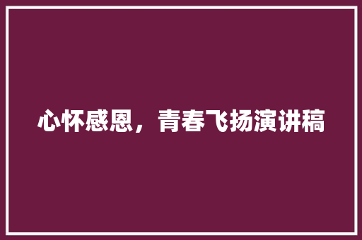 心怀感恩，青春飞扬演讲稿 知识百科
