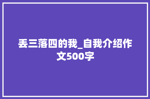 丢三落四的我_自我介绍作文500字