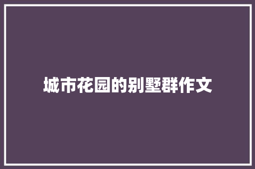 城市花园的别墅群作文