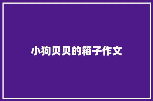 小狗贝贝的箱子作文 知识百科