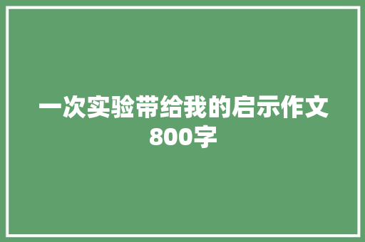 一次实验带给我的启示作文800字 知识百科