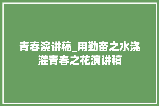 青春演讲稿_用勤奋之水浇灌青春之花演讲稿