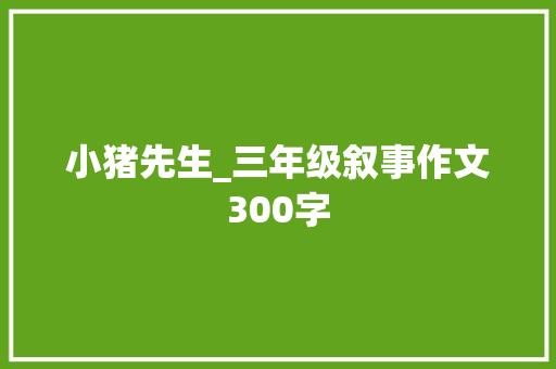 小猪先生_三年级叙事作文300字