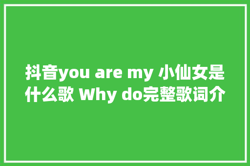 抖音you are my 小仙女是什么歌 Why do完整歌词介绍 休闲娱乐