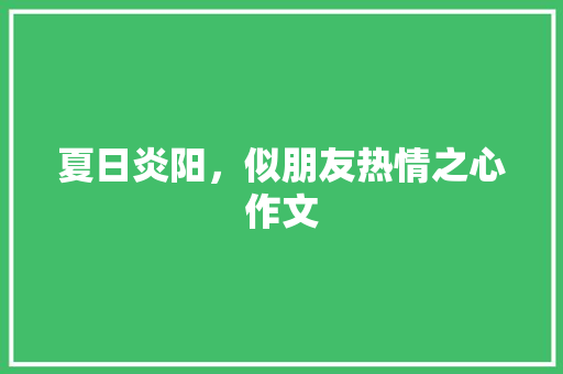 夏日炎阳，似朋友热情之心作文