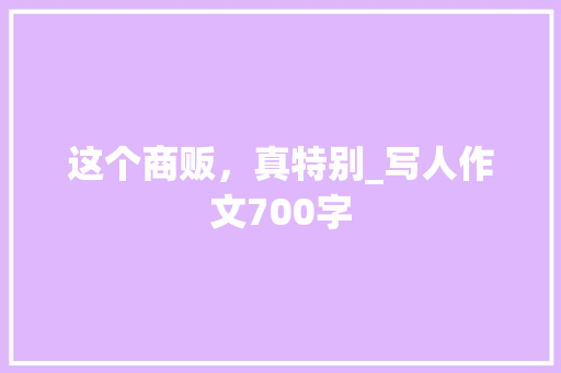 这个商贩，真特别_写人作文700字
