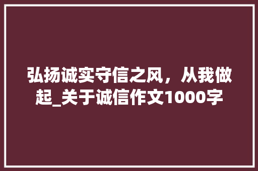弘扬诚实守信之风，从我做起_关于诚信作文1000字