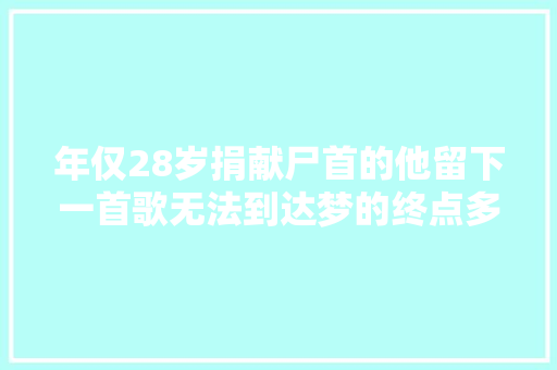年仅28岁捐献尸首的他留下一首歌无法到达梦的终点多年后不留遗憾长眠