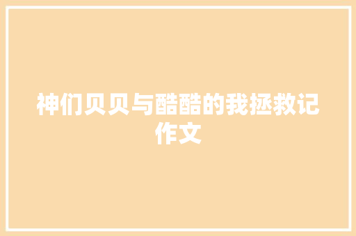 神们贝贝与酷酷的我拯救记作文